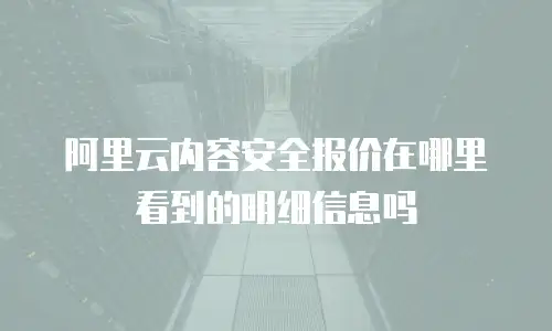 阿里云内容安全报价在哪里看到的明细信息吗