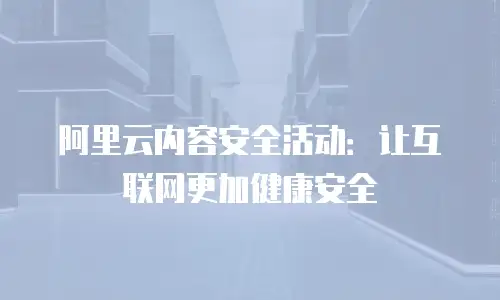 阿里云内容安全活动：让互联网更加健康安全