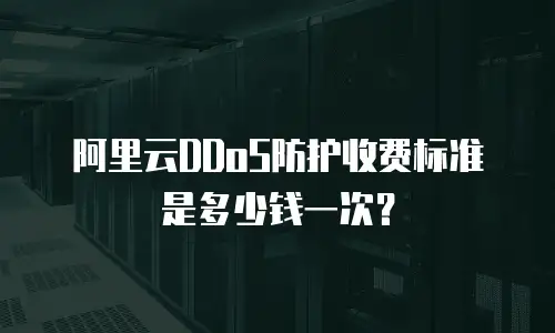 阿里云DDoS防护收费标准是多少钱一次？