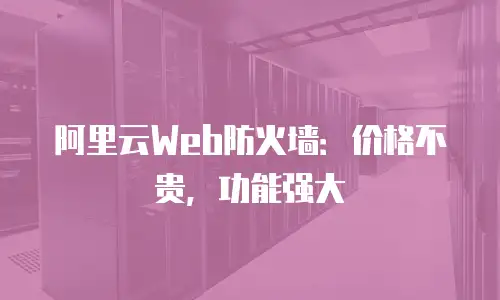 阿里云Web防火墙：价格不贵，功能强大