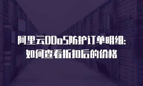阿里云DDoS防护订单明细：如何查看折扣后的价格