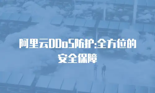 阿里云DDoS防护:全方位的安全保障