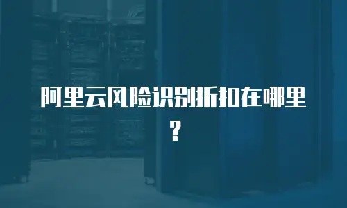 阿里云风险识别折扣在哪里？