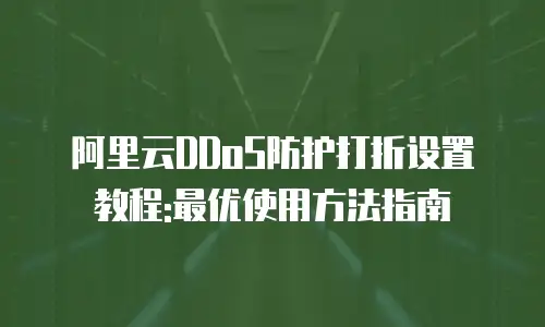 阿里云DDoS防护打折设置教程:最优使用方法指南