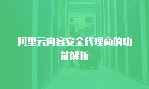 阿里云内容安全代理商的功能解析