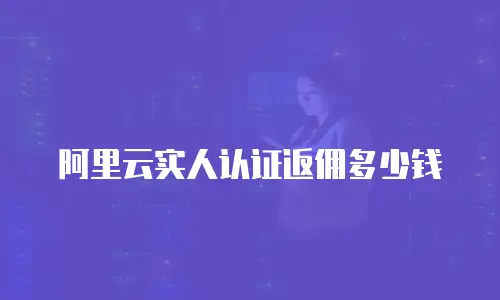 阿里云实人认证返佣多少钱