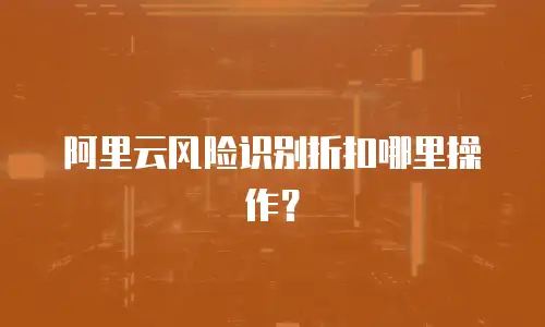 阿里云风险识别折扣哪里操作？