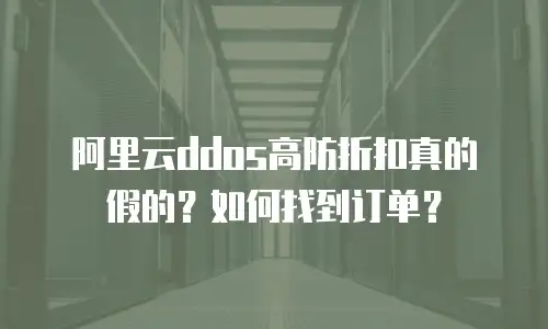 阿里云ddos高防折扣真的假的？如何找到订单？