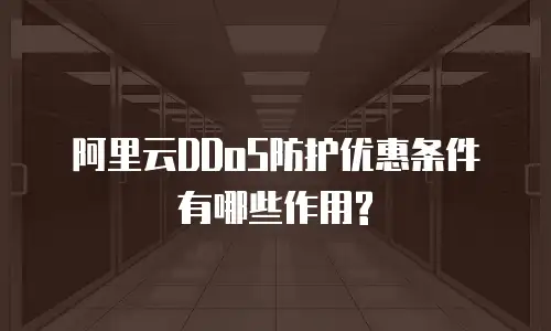 阿里云DDoS防护优惠条件有哪些作用?