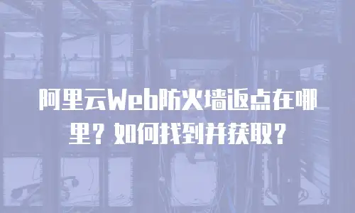 阿里云Web防火墙返点在哪里？如何找到并获取？