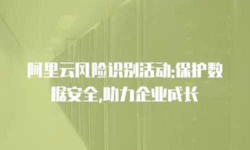 阿里云风险识别活动:保护数据安全,助力企业成长