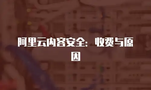 阿里云内容安全：收费与原因