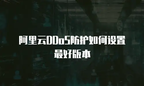 阿里云DDoS防护如何设置最好版本