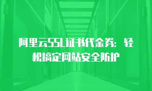 阿里云SSL证书代金券：轻松搞定网站安全防护