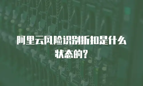 阿里云风险识别折扣是什么状态的？