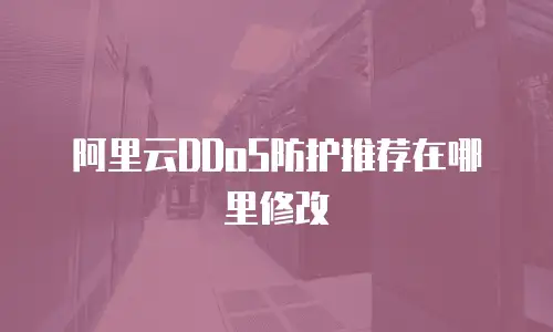阿里云DDoS防护推荐在哪里修改