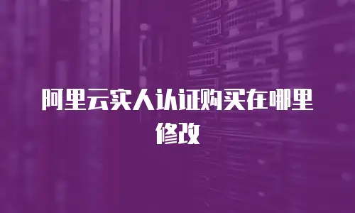 阿里云实人认证购买在哪里修改