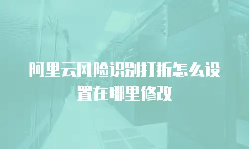 阿里云风险识别打折怎么设置在哪里修改