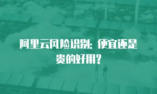 阿里云风险识别: 便宜还是贵的好用?