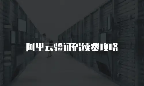 阿里云验证码续费攻略