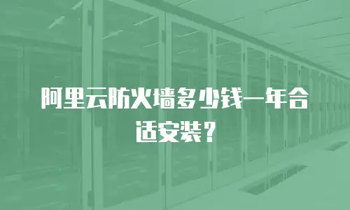 阿里云防火墙多少钱一年合适安装？