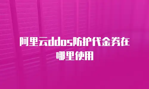 阿里云ddos防护代金券在哪里使用