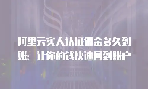 阿里云实人认证佣金多久到账：让你的钱快速回到账户