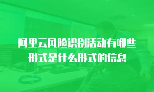 阿里云风险识别活动有哪些形式是什么形式的信息