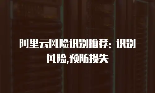 阿里云风险识别推荐: 识别风险,预防损失