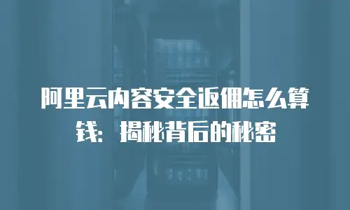 阿里云内容安全返佣怎么算钱：揭秘背后的秘密