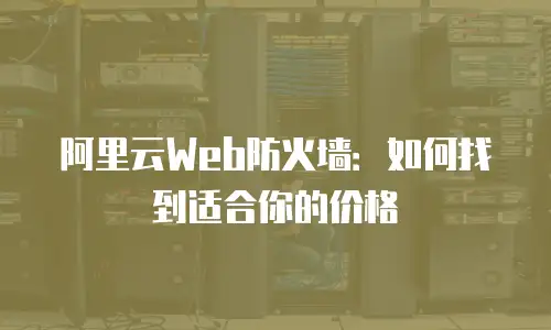 阿里云Web防火墙：如何找到适合你的价格