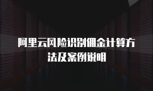 阿里云风险识别佣金计算方法及案例说明