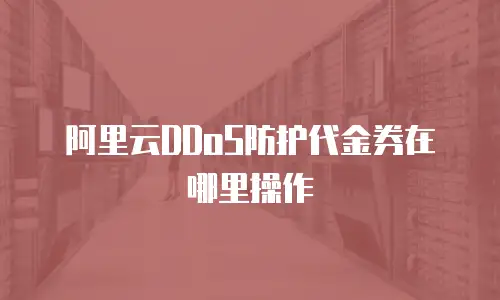 阿里云DDoS防护代金券在哪里操作