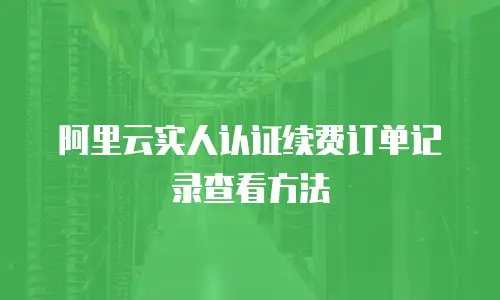 阿里云实人认证续费订单记录查看方法
