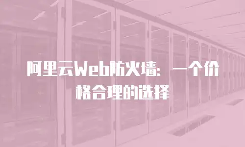 阿里云Web防火墙：一个价格合理的选择