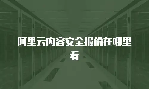 阿里云内容安全报价在哪里看