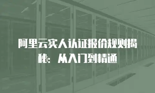 阿里云实人认证报价规则揭秘：从入门到精通