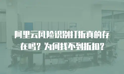 阿里云风险识别打折真的存在吗？为何找不到折扣？