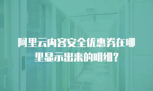 阿里云内容安全优惠券在哪里显示出来的明细？
