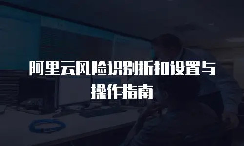 阿里云风险识别折扣设置与操作指南