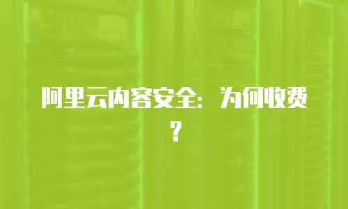 阿里云内容安全：为何收费？
