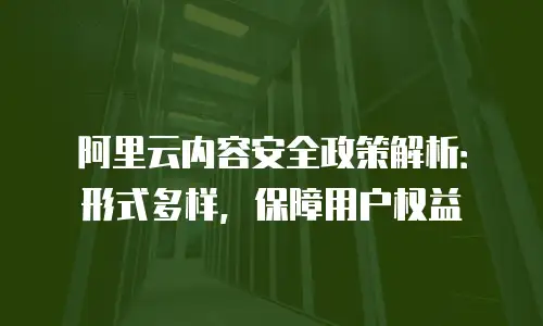 阿里云内容安全政策解析：形式多样，保障用户权益