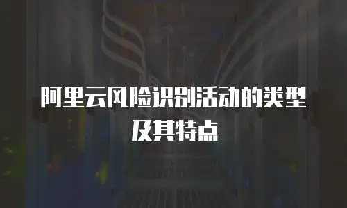 阿里云风险识别活动的类型及其特点