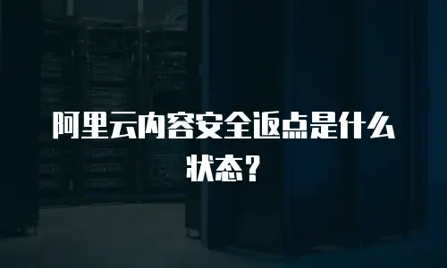 阿里云内容安全返点是什么状态？