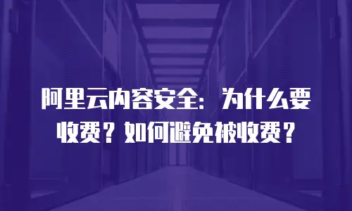 阿里云内容安全：为什么要收费？如何避免被收费？