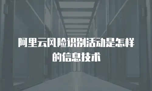 阿里云风险识别活动是怎样的信息技术