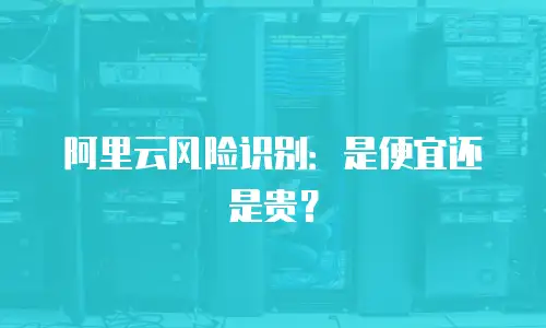 阿里云风险识别：是便宜还是贵？