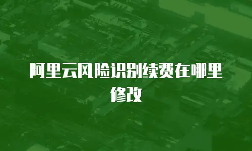 阿里云风险识别续费在哪里修改