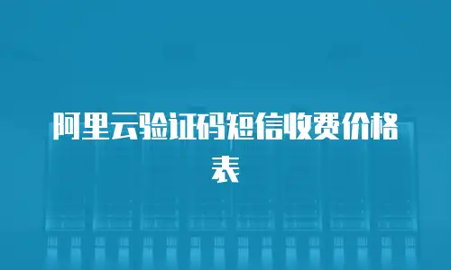 阿里云验证码短信收费价格表