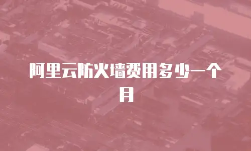 阿里云防火墙费用多少一个月